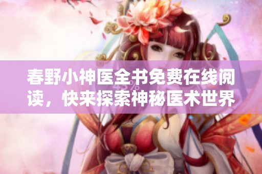 春野小神医全书免费在线阅读，快来探索神秘医术世界吧！