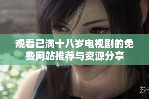 观看已满十八岁电视剧的免费网站推荐与资源分享