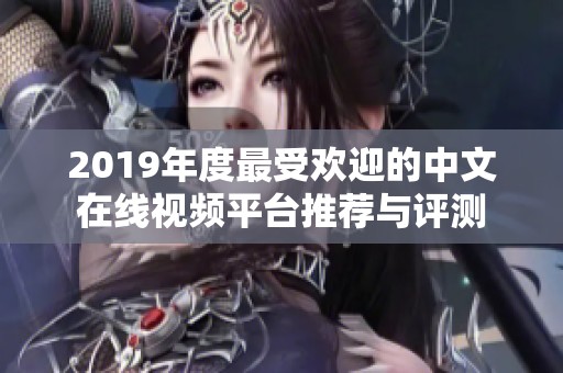 2019年度最受欢迎的中文在线视频平台推荐与评测