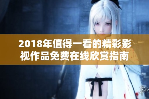 2018年值得一看的精彩影视作品免费在线欣赏指南