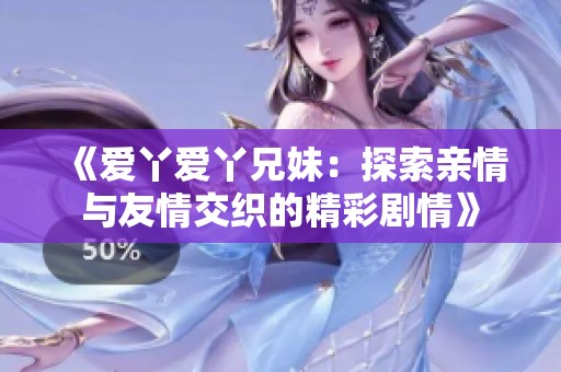 《爱丫爱丫兄妹：探索亲情与友情交织的精彩剧情》