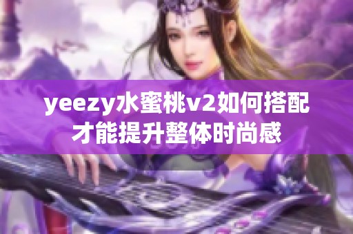 yeezy水蜜桃v2如何搭配才能提升整体时尚感