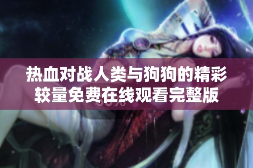 热血对战人类与狗狗的精彩较量免费在线观看完整版