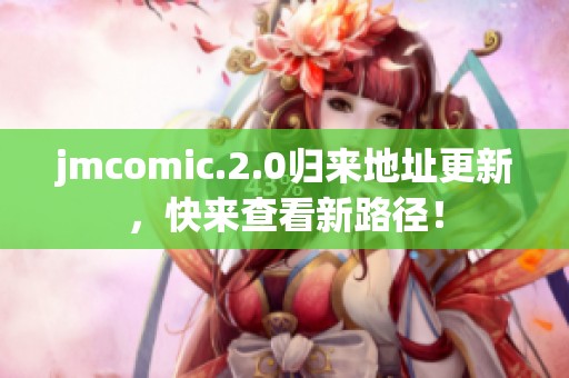 jmcomic.2.0归来地址更新，快来查看新路径！