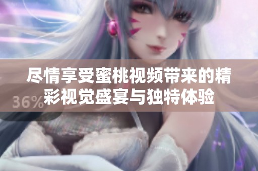 尽情享受蜜桃视频带来的精彩视觉盛宴与独特体验