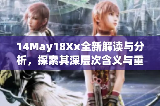 14May18Xx全新解读与分析，探索其深层次含义与重要性