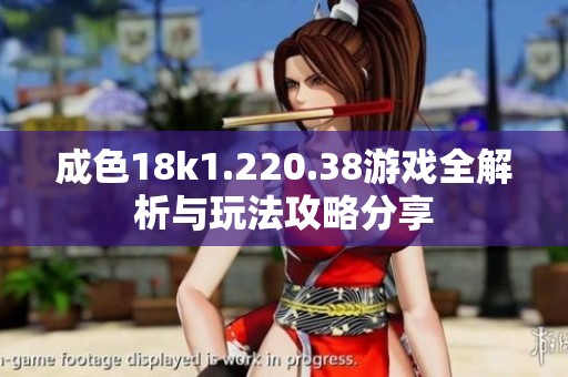 成色18k1.220.38游戏全解析与玩法攻略分享