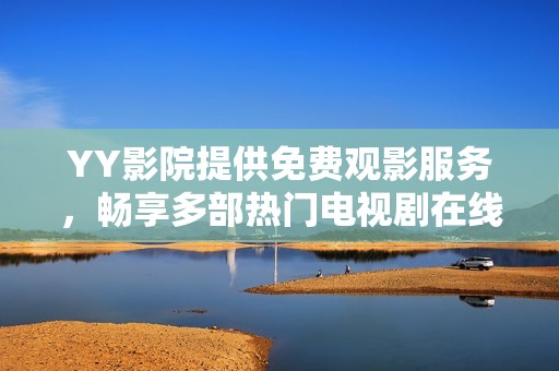 YY影院提供免费观影服务，畅享多部热门电视剧在线免费观看