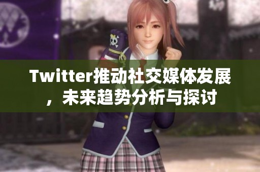 Twitter推动社交媒体发展，未来趋势分析与探讨