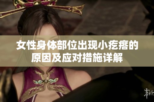女性身体部位出现小疙瘩的原因及应对措施详解