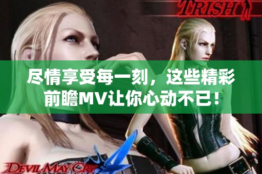 尽情享受每一刻，这些精彩前瞻MV让你心动不已！