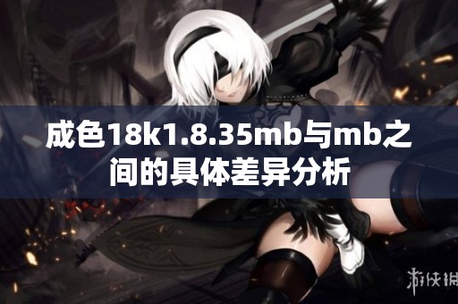 成色18k1.8.35mb与mb之间的具体差异分析