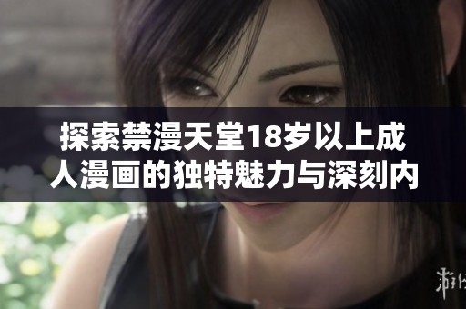探索禁漫天堂18岁以上成人漫画的独特魅力与深刻内涵。
