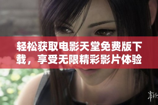 轻松获取电影天堂免费版下载，享受无限精彩影片体验