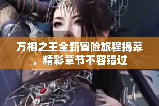 万相之王全新冒险旅程揭幕，精彩章节不容错过