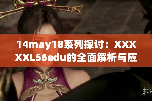 14may18系列探讨：XXXXXL56edu的全面解析与应用探寻