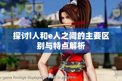 探讨i人和e人之间的主要区别与特点解析