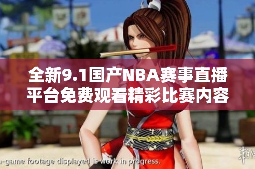 全新9.1国产NBA赛事直播平台免费观看精彩比赛内容介绍