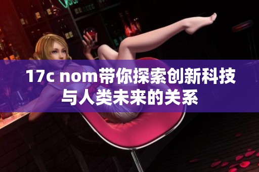 17c nom带你探索创新科技与人类未来的关系