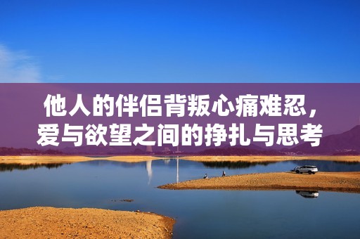 他人的伴侣背叛心痛难忍，爱与欲望之间的挣扎与思考
