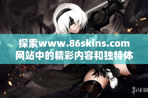 探索www.86skins.com网站中的精彩内容和独特体验