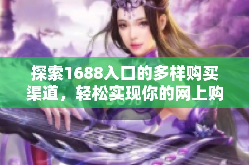 探索1688入口的多样购买渠道，轻松实现你的网上购物需求