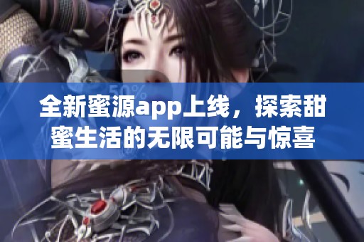 全新蜜源app上线，探索甜蜜生活的无限可能与惊喜