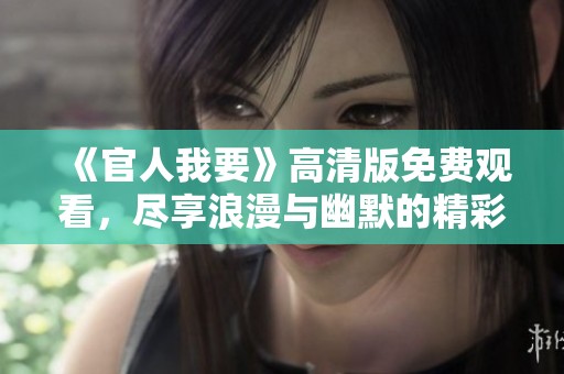 《官人我要》高清版免费观看，尽享浪漫与幽默的精彩电影体验