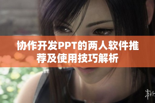 协作开发PPT的两人软件推荐及使用技巧解析