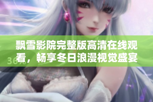 飘雪影院完整版高清在线观看，畅享冬日浪漫视觉盛宴