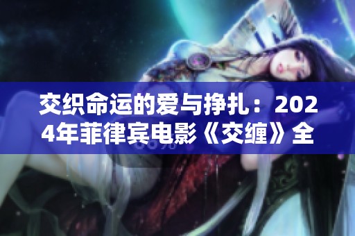 交织命运的爱与挣扎：2024年菲律宾电影《交缠》全新解读