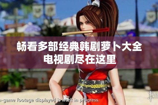 畅看多部经典韩剧萝卜大全电视剧尽在这里