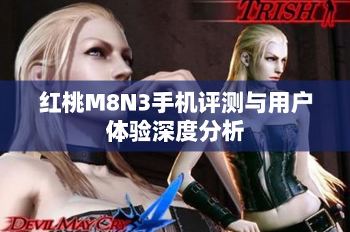 红桃M8N3手机评测与用户体验深度分析