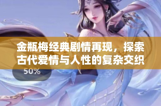 金瓶梅经典剧情再现，探索古代爱情与人性的复杂交织
