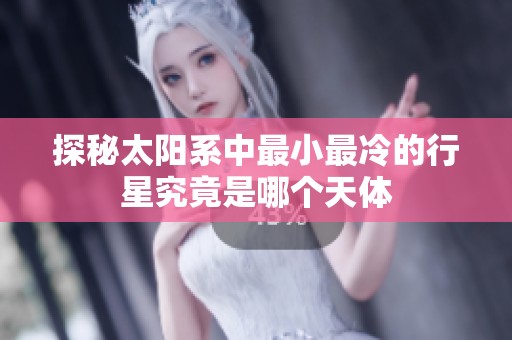 探秘太阳系中最小最冷的行星究竟是哪个天体