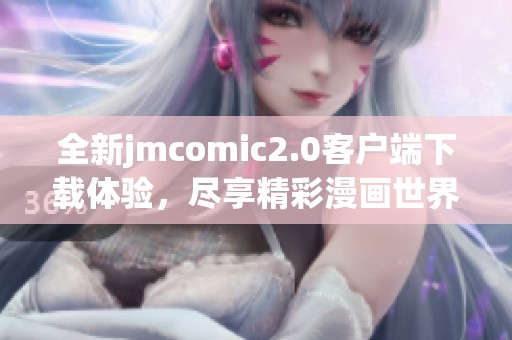 全新jmcomic2.0客户端下载体验，尽享精彩漫画世界的无限乐趣