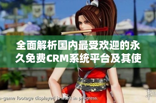 全面解析国内最受欢迎的永久免费CRM系统平台及其使用优势