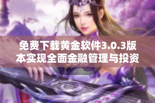 免费下载黄金软件3.0.3版本实现全面金融管理与投资支持