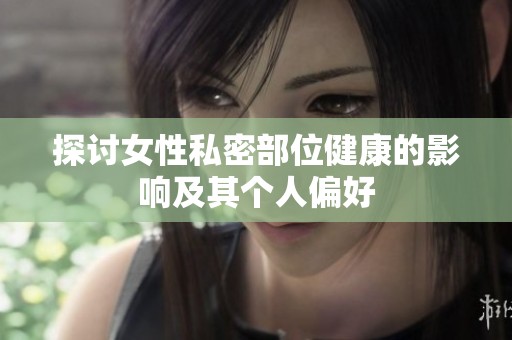 探讨女性私密部位健康的影响及其个人偏好
