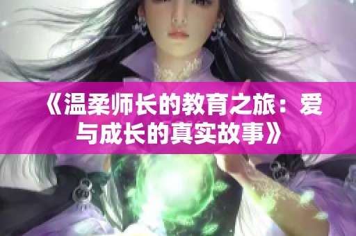 《温柔师长的教育之旅：爱与成长的真实故事》