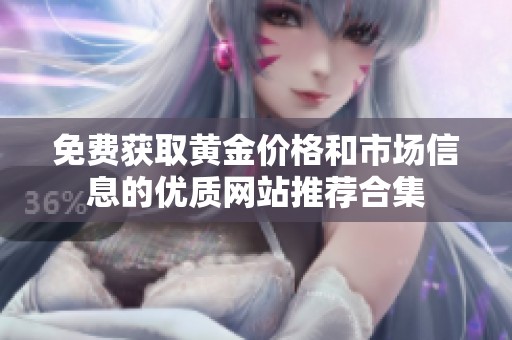 免费获取黄金价格和市场信息的优质网站推荐合集