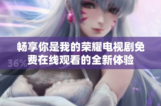 畅享你是我的荣耀电视剧免费在线观看的全新体验
