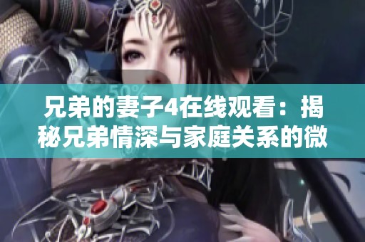 兄弟的妻子4在线观看：揭秘兄弟情深与家庭关系的微妙变化