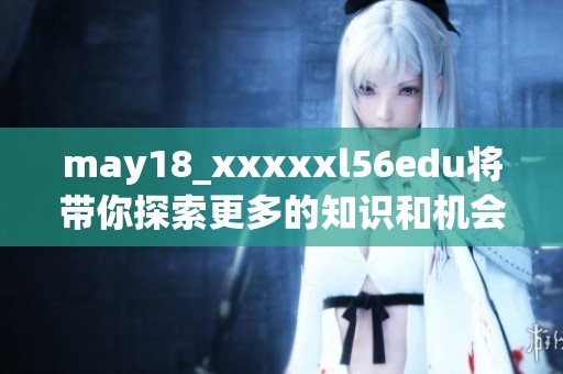 may18_xxxxxl56edu将带你探索更多的知识和机会