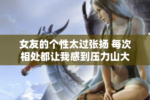 女友的个性太过张扬 每次相处都让我感到压力山大