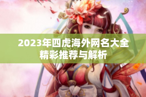 2023年四虎海外网名大全精彩推荐与解析