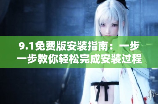 9.1免费版安装指南：一步一步教你轻松完成安装过程