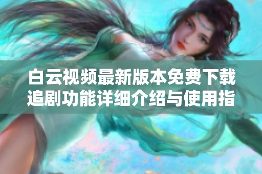 白云视频最新版本免费下载追剧功能详细介绍与使用指南