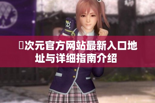 囧次元官方网站最新入口地址与详细指南介绍 