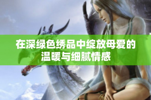 在深绿色绣品中绽放母爱的温暖与细腻情感